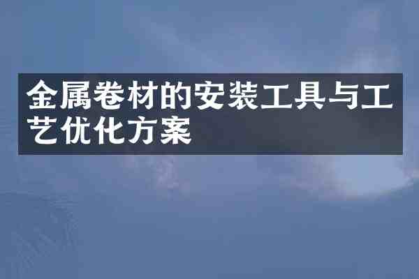 金属卷材的安装工具与工艺优化方案