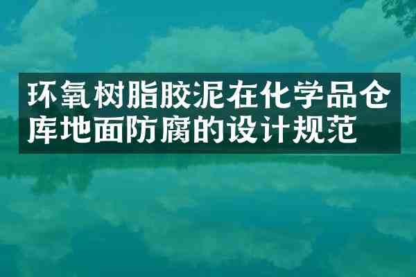 环氧树脂胶泥在化学品仓库地面防腐的设计规范