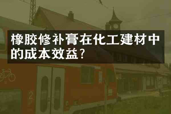 橡胶修补膏在化工建材中的成本效益？
