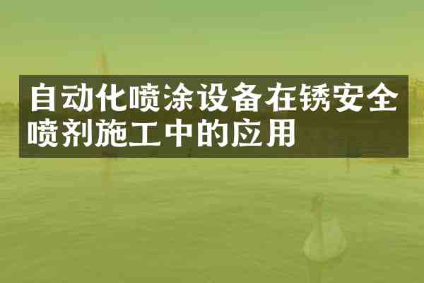 自动化喷涂设备在锈安全喷剂施工中的应用