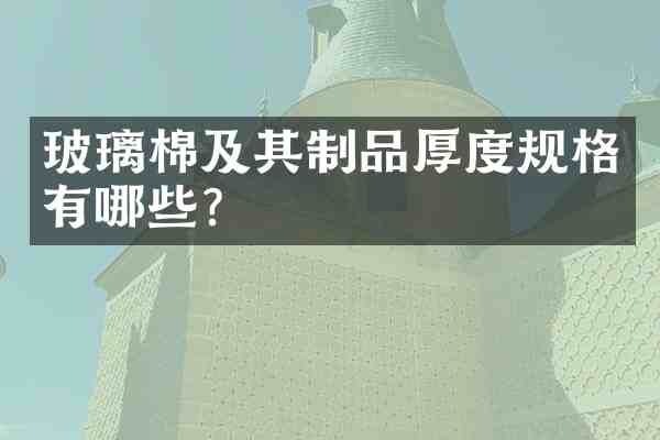 玻璃棉及其制品厚度规格有哪些？