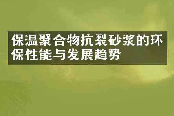 保温聚合物抗裂砂浆的环保性能与发展趋势