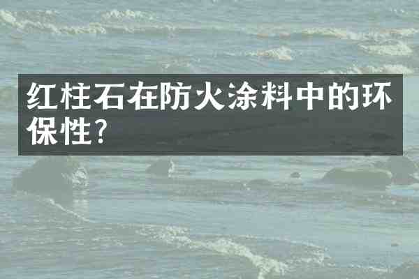 红柱石在防火涂料中的环保性?