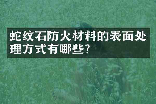 蛇纹石防火材料的表面处理方式有哪些？