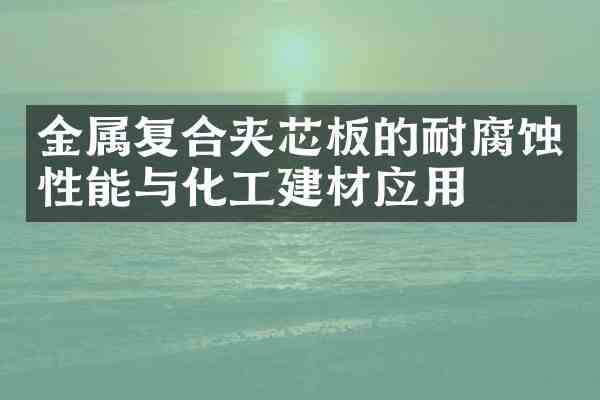 金属复合夹芯板的耐腐蚀性能与化工建材应用