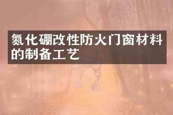 氮化硼改性防火门窗材料的制备工艺