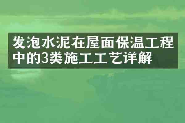 发泡水泥在屋面保温工程中的3类施工工艺详解