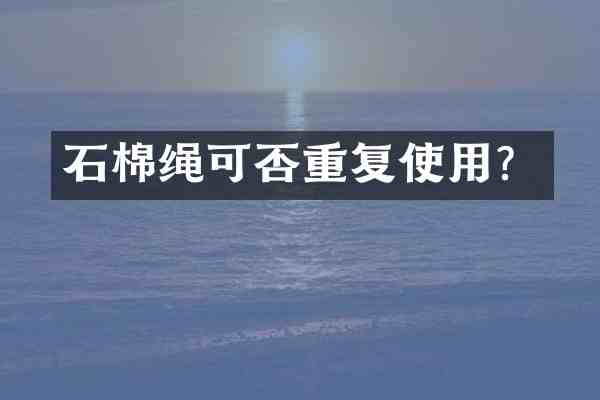 石棉绳可否重复使用?