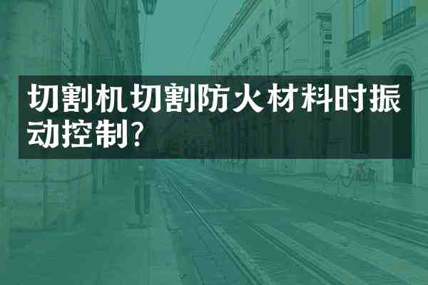 切割机切割防火材料时振动控制？