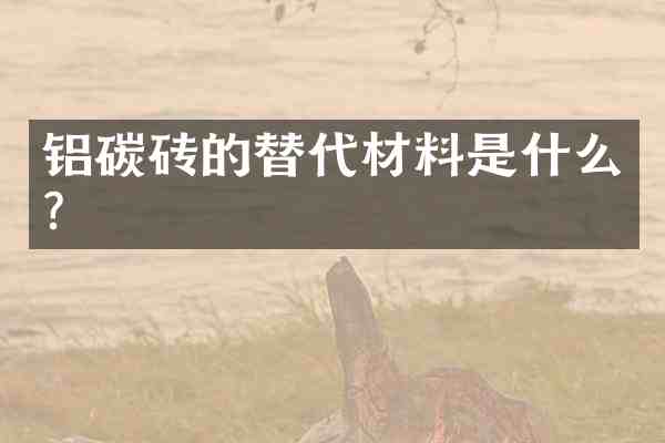铝碳砖的替代材料是什么?