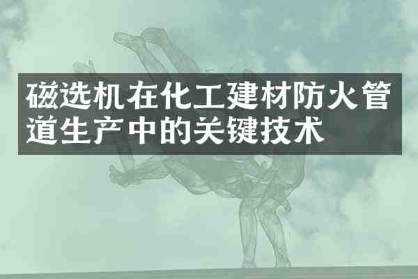 磁选机在化工建材防火管道生产中的关键技术