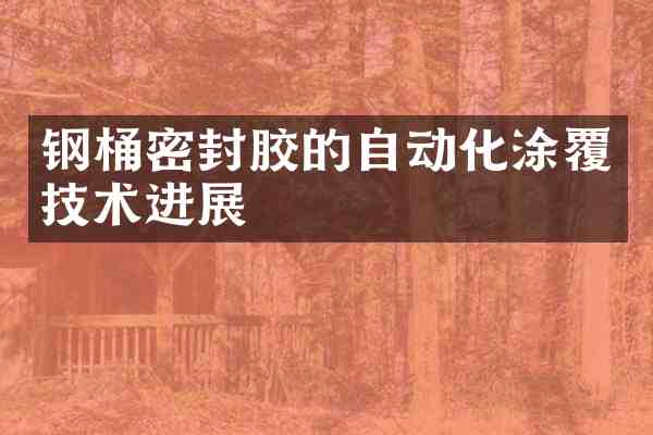 钢桶密封胶的自动化涂覆技术进展