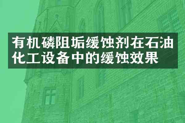 有机磷阻垢缓蚀剂在石油化工设备中的缓蚀效果