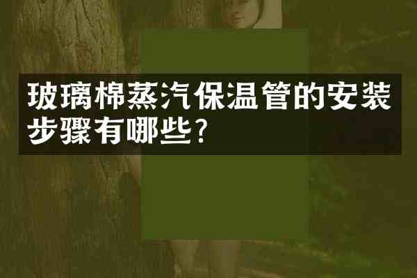 玻璃棉蒸汽保温管的安装步骤有哪些？