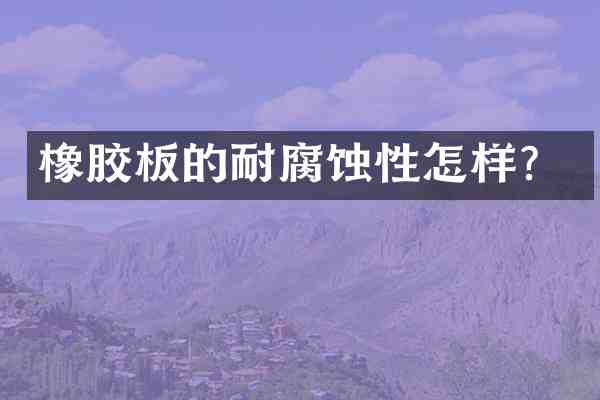 橡胶板的耐腐蚀性怎样?