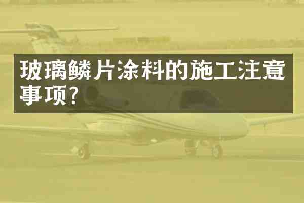 玻璃鳞片涂料的施工注意事项？