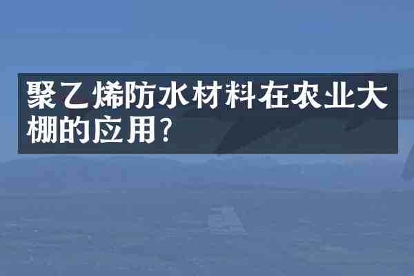 聚乙烯防水材料在农业大棚的应用？