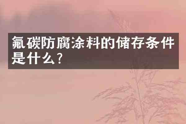 氟碳防腐涂料的储存条件是什么?