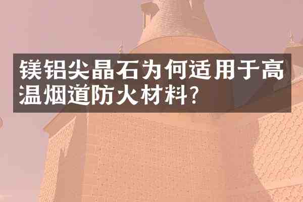 镁铝尖晶石为何适用于高温烟道防火材料?