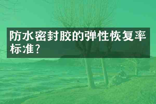 防水密封胶的弹性恢复率标准?