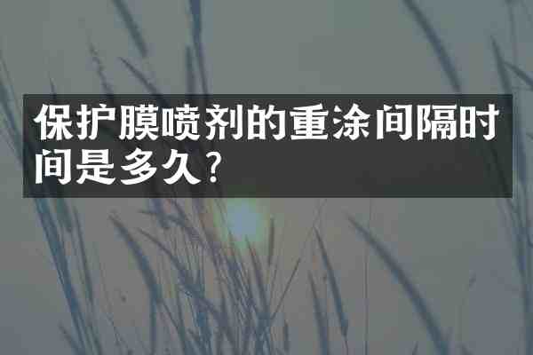 保护膜喷剂的重涂间隔时间是多久?