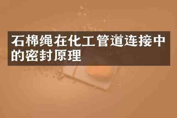 石棉绳在化工管道连接中的密封原理