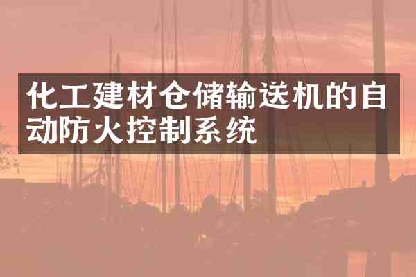 化工建材仓储输送机的自动防火控制系统