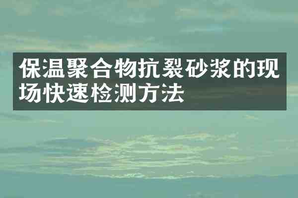保温聚合物抗裂砂浆的现场快速检测方法