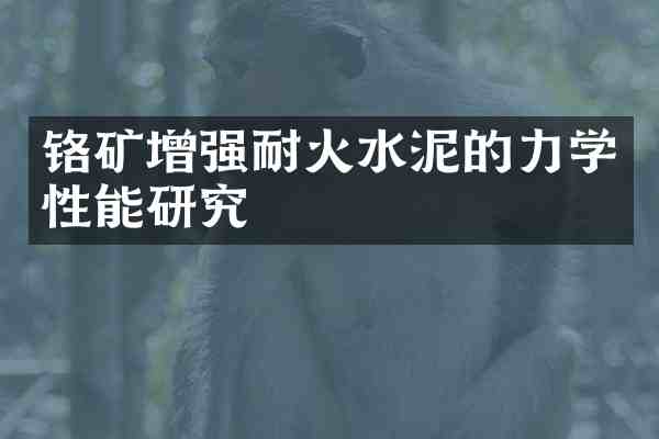 铬矿增强耐火水泥的力学性能研究