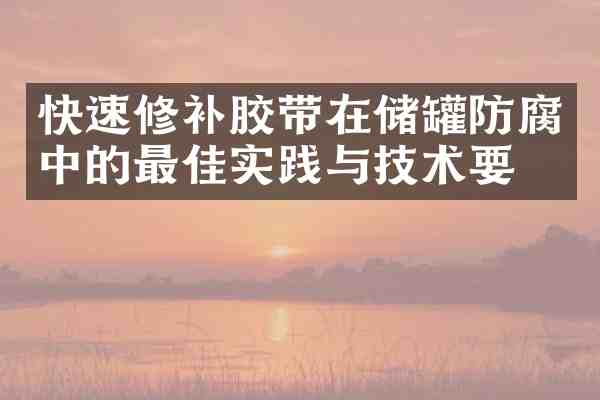 快速修补胶带在储罐防腐中的最佳实践与技术要点