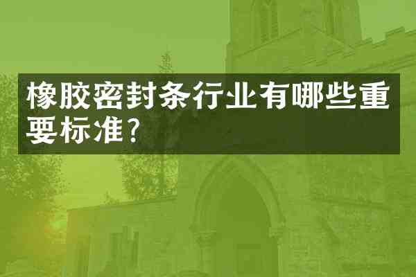 橡胶密封条行业有哪些重要标准?