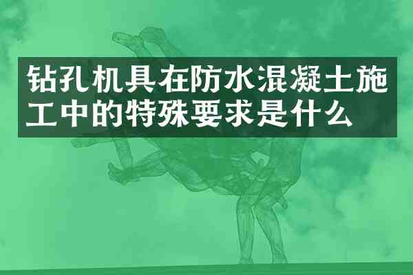 钻孔机具在防水混凝土施工中的特殊要求是什么?