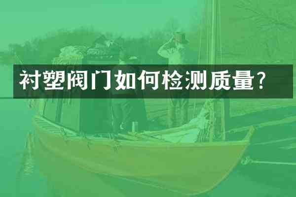 衬塑阀门如何检测质量?