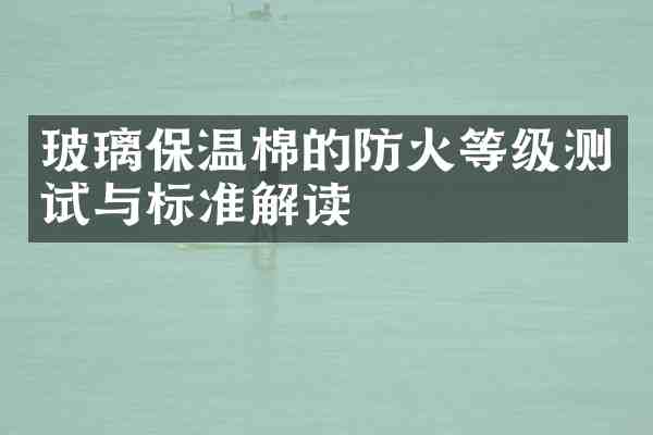 玻璃保温棉的防火等级测试与标准解读