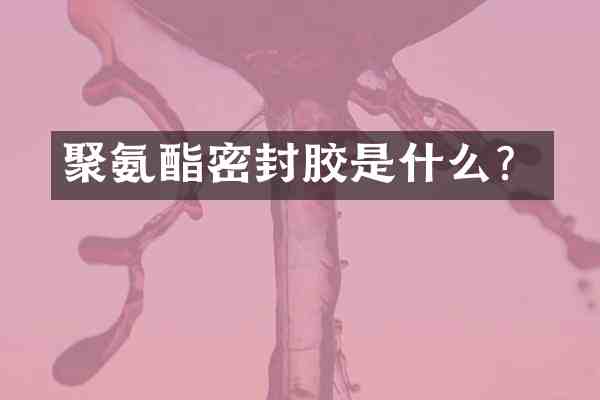 聚氨酯密封胶是什么？