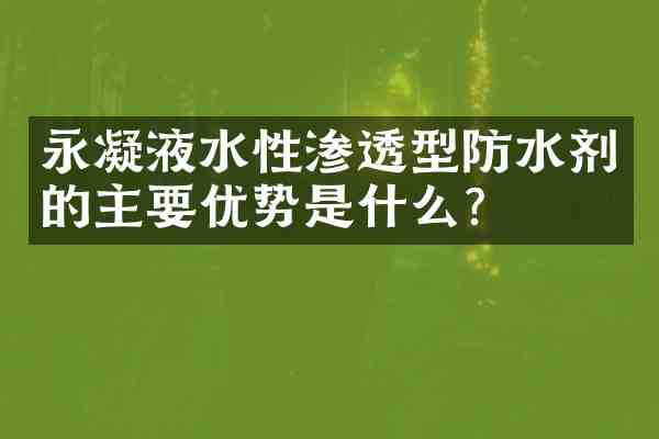 永凝液水性渗透型防水剂的主要优势是什么?