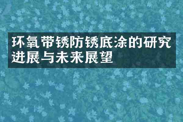 环氧带锈防锈底涂的研究进展与未来展望