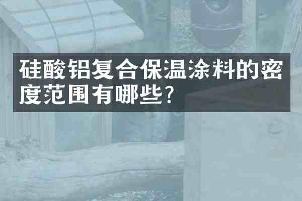 硅酸铝复合保温涂料的密度范围有哪些?