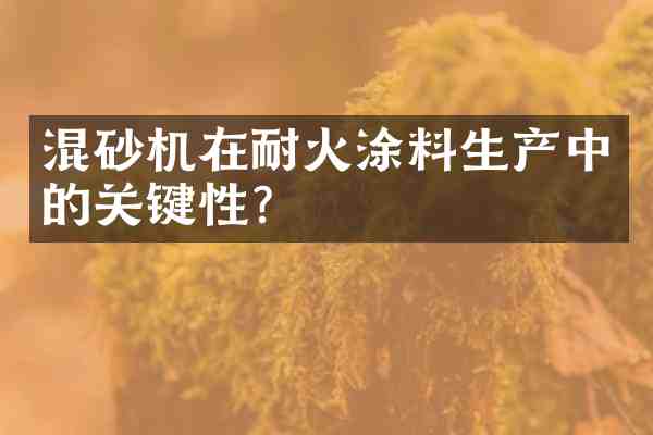 混砂机在耐火涂料生产中的关键性?