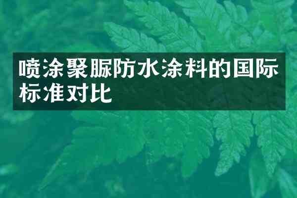 喷涂聚脲防水涂料的国际标准对比