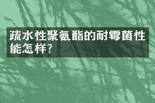 疏水性聚氨酯的耐霉菌性能怎样?