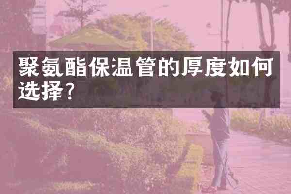聚氨酯保温管的厚度如何选择?