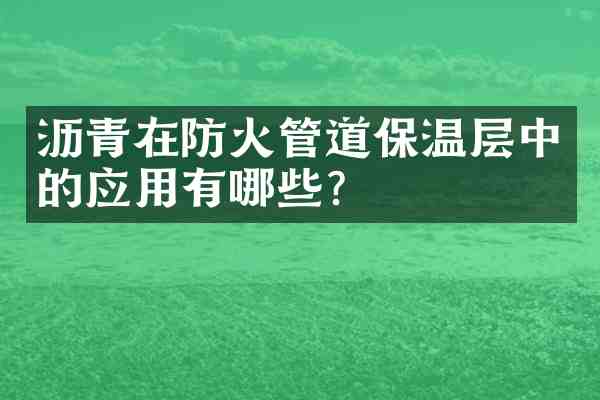 沥青在防火管道保温层中的应用有哪些?