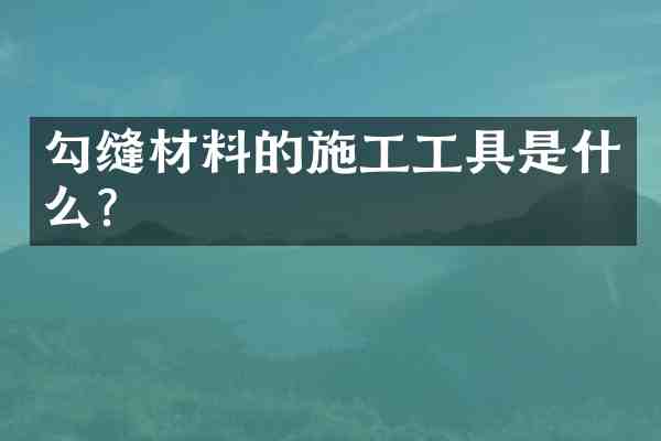 勾缝材料的施工工具是什么?