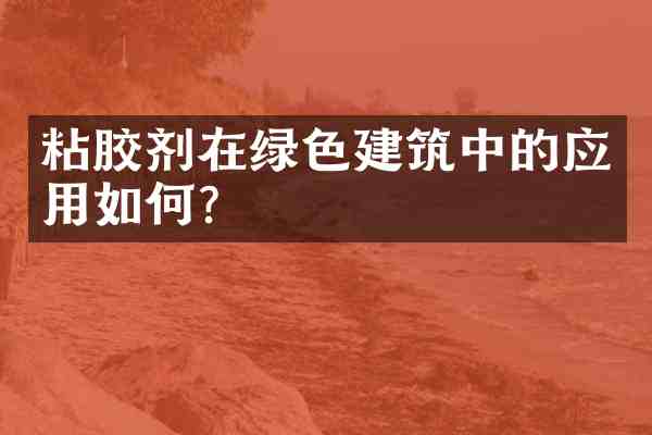 粘胶剂在绿色建筑中的应用如何?