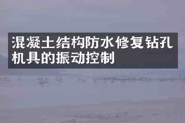 混凝土结构防水修复钻孔机具的振动控制