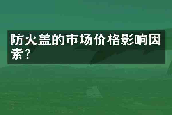 防火盖的市场价格影响因素?