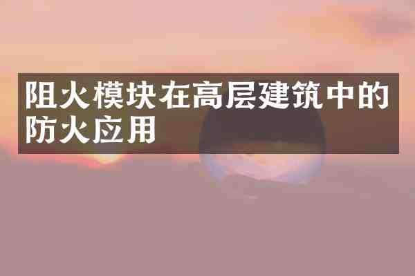 阻火模块在高层建筑中的防火应用