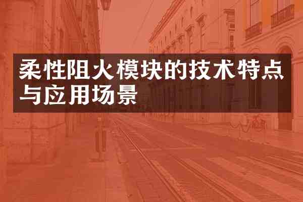 柔性阻火模块的技术特点与应用场景