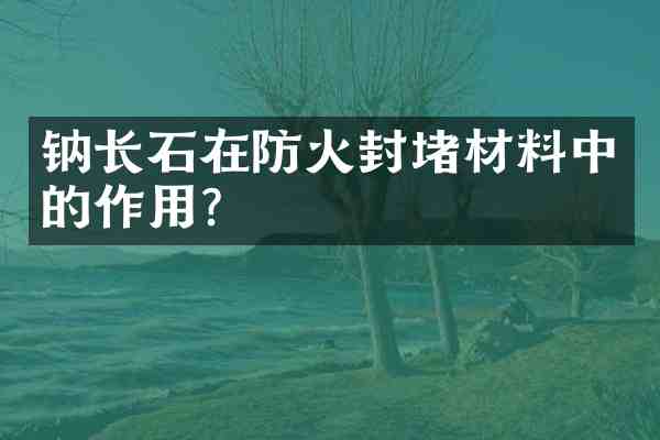 钠长石在防火封堵材料中的作用?